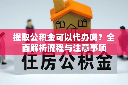 襄汾提取公积金可以代办吗？全面解析流程与注意事项