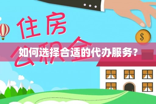 襄汾如何选择合适的代办服务？