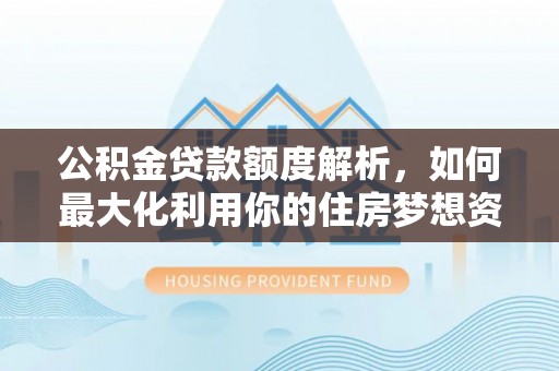 襄汾公积金贷款额度解析，如何最大化利用你的住房梦想资金