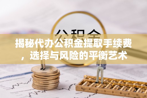 襄汾揭秘代办公积金提取手续费，选择与风险的平衡艺术