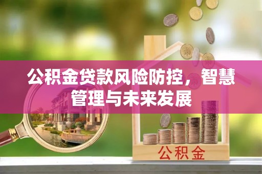 襄汾公积金贷款风险防控，智慧管理与未来发展