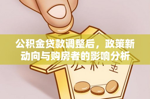 襄汾公积金贷款调整后，政策新动向与购房者的影响分析