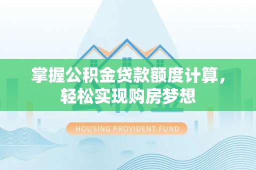 襄汾掌握公积金贷款额度计算，轻松实现购房梦想