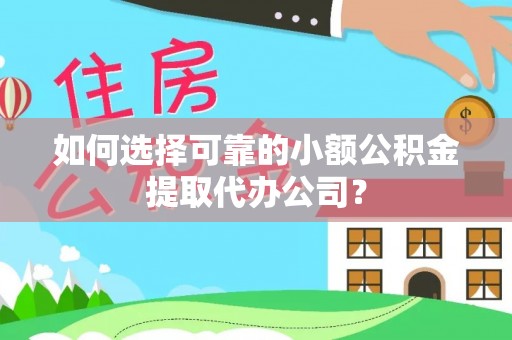 襄汾如何选择可靠的小额公积金提取代办公司？