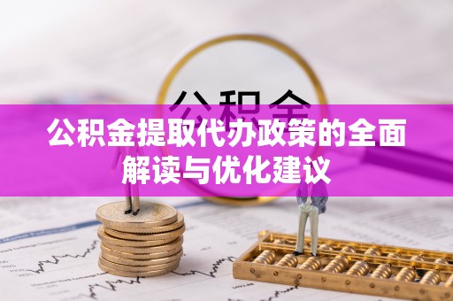 襄汾公积金提取代办政策的全面解读与优化建议
