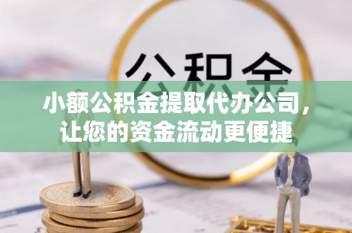 襄汾小额公积金提取代办公司，让您的资金流动更便捷