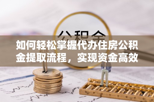襄汾如何轻松掌握代办住房公积金提取流程，实现资金高效利用