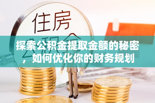 襄汾探索公积金提取金额的秘密，如何优化你的财务规划