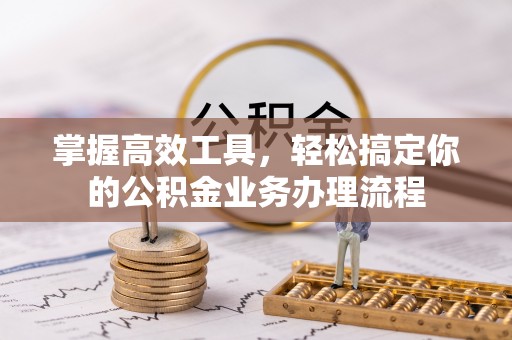 襄汾掌握高效工具，轻松搞定你的公积金业务办理流程