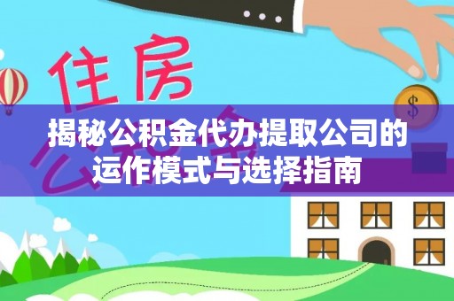 襄汾揭秘公积金代办提取公司的运作模式与选择指南