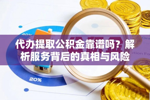 襄汾代办提取公积金靠谱吗？解析服务背后的真相与风险