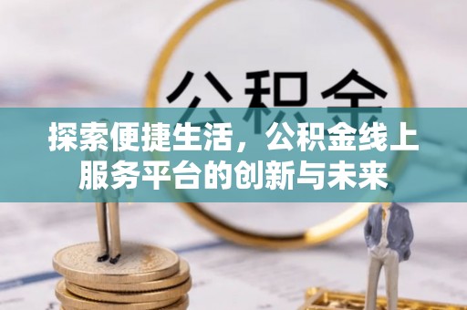 襄汾探索便捷生活，公积金线上服务平台的创新与未来