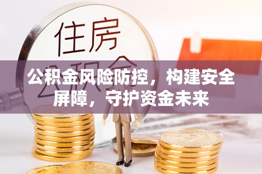 襄汾公积金风险防控，构建安全屏障，守护资金未来