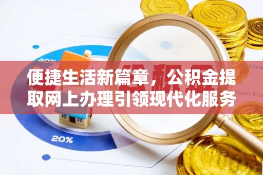 襄汾便捷生活新篇章，公积金提取网上办理引领现代化服务