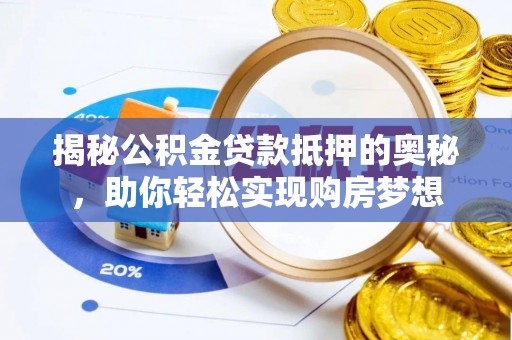 襄汾揭秘公积金贷款抵押的奥秘，助你轻松实现购房梦想