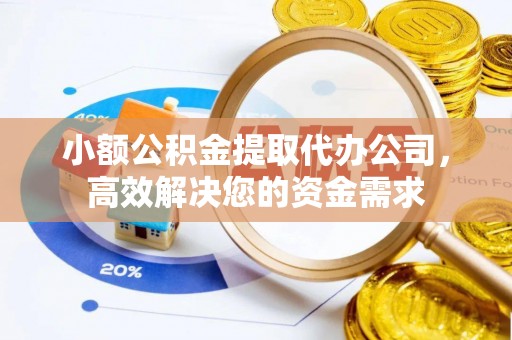 襄汾小额公积金提取代办公司，高效解决您的资金需求