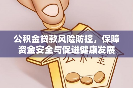 襄汾公积金贷款风险防控，保障资金安全与促进健康发展