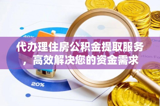 襄汾代办理住房公积金提取服务，高效解决您的资金需求