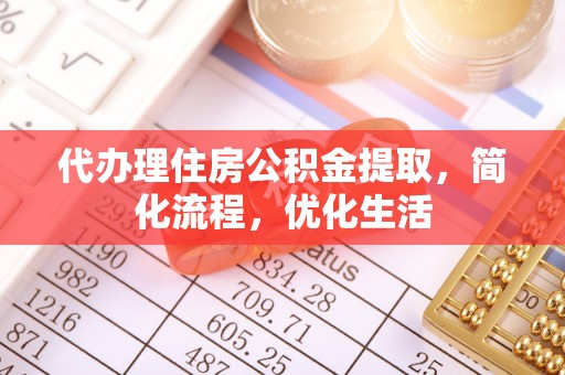 襄汾代办理住房公积金提取，简化流程，优化生活