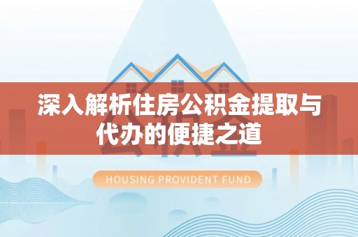 襄汾深入解析住房公积金提取与代办的便捷之道