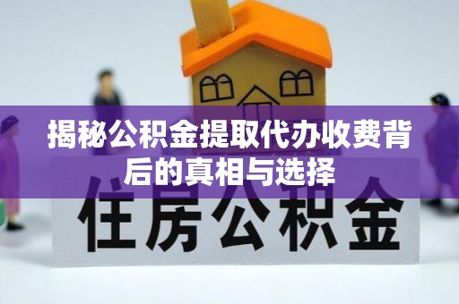襄汾揭秘公积金提取代办收费背后的真相与选择