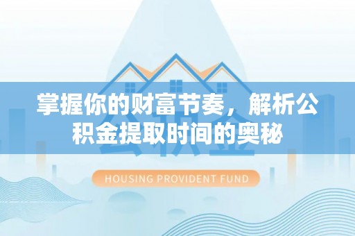 襄汾掌握你的财富节奏，解析公积金提取时间的奥秘