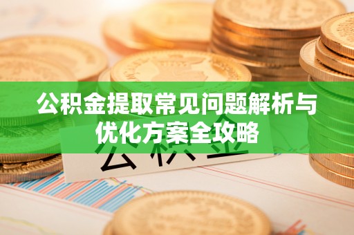 襄汾公积金提取常见问题解析与优化方案全攻略