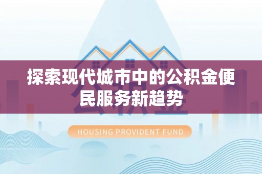 襄汾探索现代城市中的公积金便民服务新趋势