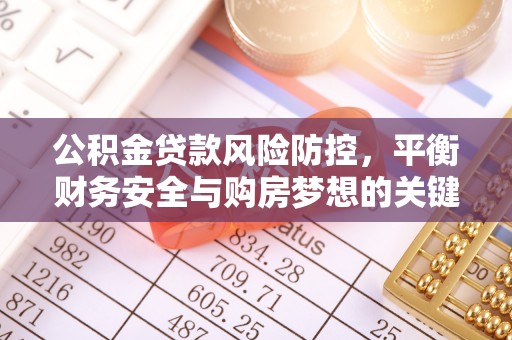 襄汾公积金贷款风险防控，平衡财务安全与购房梦想的关键