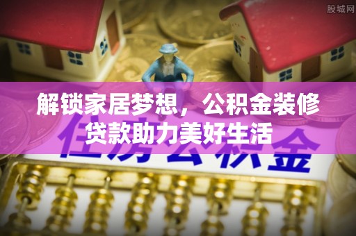 襄汾解锁家居梦想，公积金装修贷款助力美好生活
