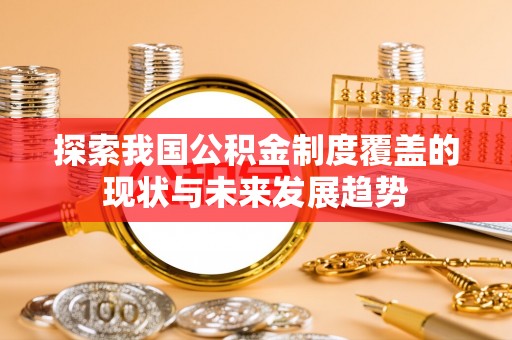 襄汾探索我国公积金制度覆盖的现状与未来发展趋势