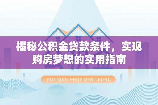 襄汾揭秘公积金贷款条件，实现购房梦想的实用指南