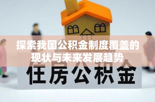 襄汾探索我国公积金制度覆盖的现状与未来发展趋势