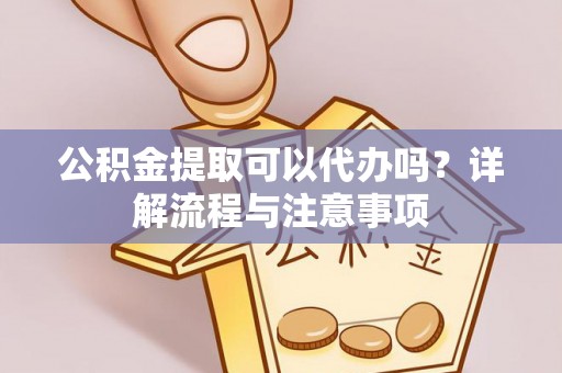 襄汾公积金提取可以代办吗？详解流程与注意事项