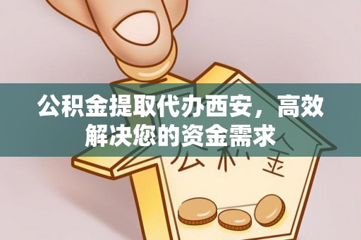 襄汾公积金提取代办西安，高效解决您的资金需求