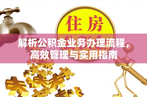 襄汾解析公积金业务办理流程，高效管理与实用指南