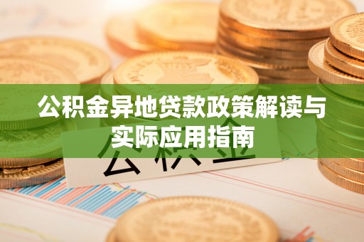 襄汾公积金异地贷款政策解读与实际应用指南