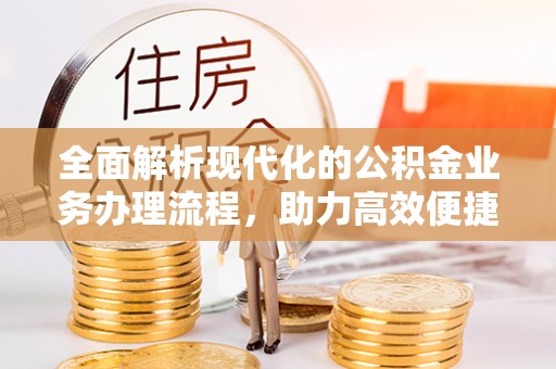 襄汾全面解析现代化的公积金业务办理流程，助力高效便捷生活
