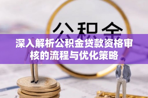 襄汾深入解析公积金贷款资格审核的流程与优化策略