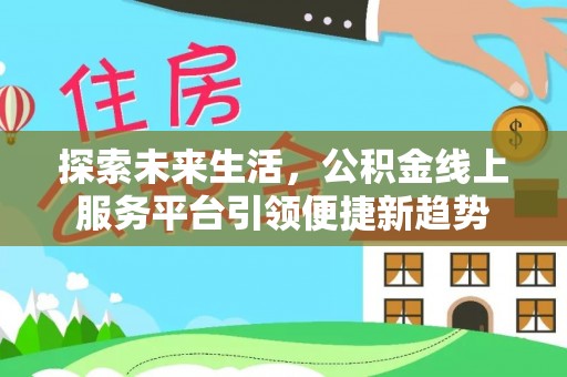 襄汾探索未来生活，公积金线上服务平台引领便捷新趋势