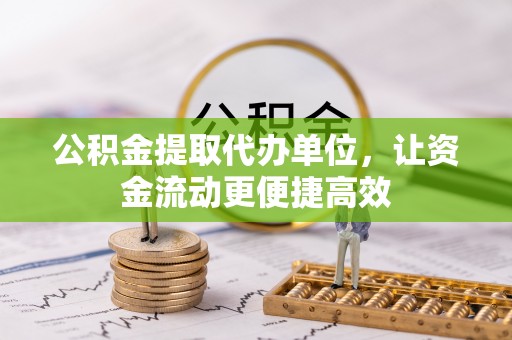 襄汾公积金提取代办单位，让资金流动更便捷高效