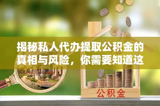 襄汾揭秘私人代办提取公积金的真相与风险，你需要知道这些！