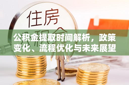 襄汾公积金提取时间解析，政策变化、流程优化与未来展望