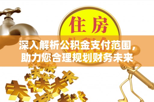 襄汾深入解析公积金支付范围，助力您合理规划财务未来