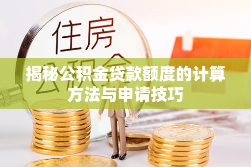 襄汾揭秘公积金贷款额度的计算方法与申请技巧