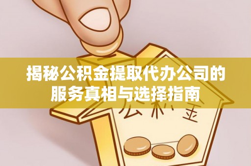 襄汾揭秘公积金提取代办公司的服务真相与选择指南