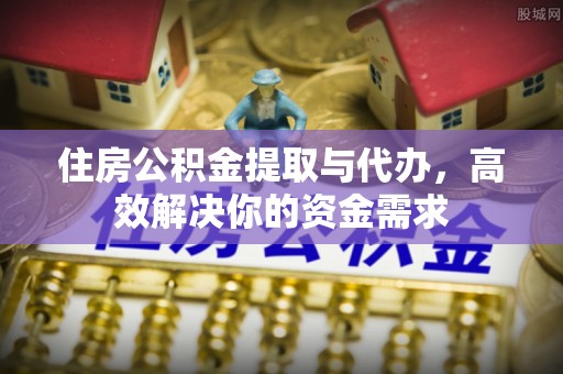 襄汾住房公积金提取与代办，高效解决你的资金需求