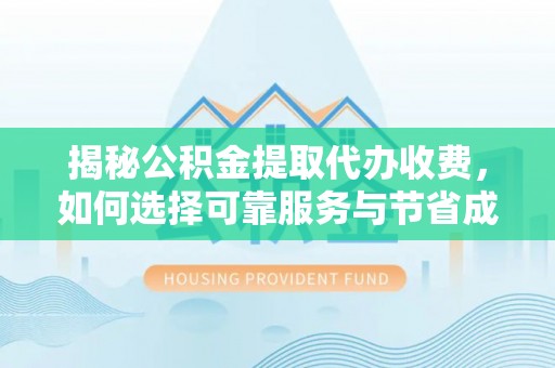 襄汾揭秘公积金提取代办收费，如何选择可靠服务与节省成本？