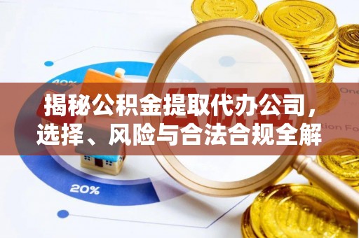 襄汾揭秘公积金提取代办公司，选择、风险与合法合规全解析