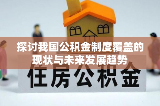 襄汾探讨我国公积金制度覆盖的现状与未来发展趋势